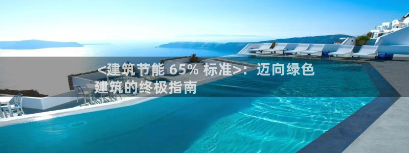 e尊国际官方网站： <建筑节能 65% 标准>：迈向绿色
建筑的终极指南