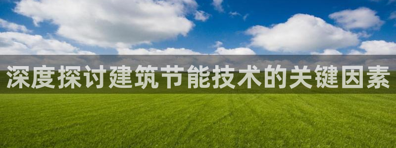 e尊官网：深度探讨建筑节能技术的关键因素