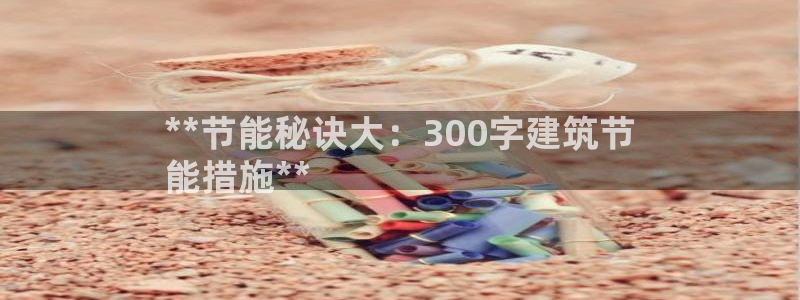 e尊国际是个黑网：**节能秘诀大：300字建筑节
能措施**
